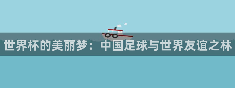 美洲杯直播：世界杯的美丽梦：中国足球与世界友谊之林