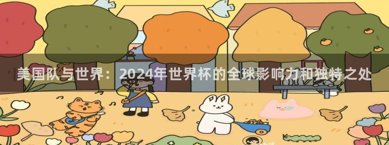 足球世界杯赛程：美国队与世界：2024年世界杯的全球影响力和独特之处